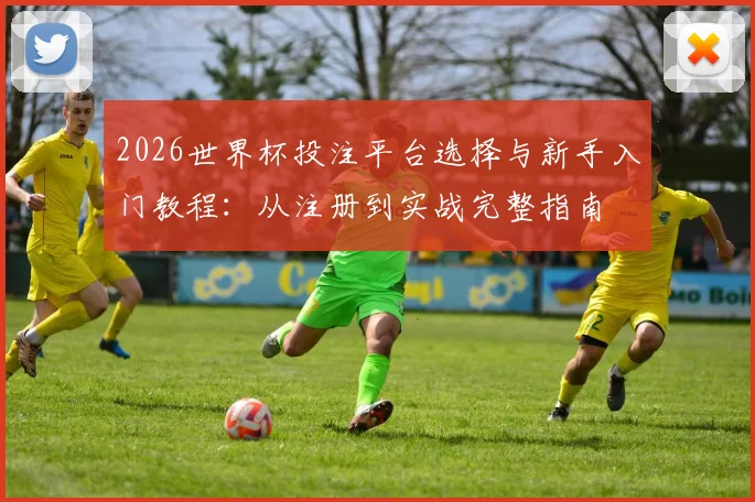 2026世界杯投注平台选择与新手入门教程：从注册到实战完整指南
