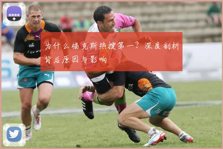 为什么福克斯热搜第一？深度剖析背后原因与影响