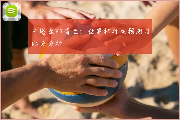 卡塔尔vs荷兰：世界杯对决预测与比分分析