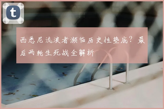 西悉尼流浪者濒临历史性垫底？最后两轮生死战全解析