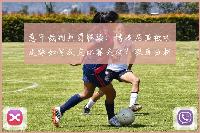 意甲裁判判罚解读：博洛尼亚被吹进球如何改变比赛走向？深度分析赛局影响