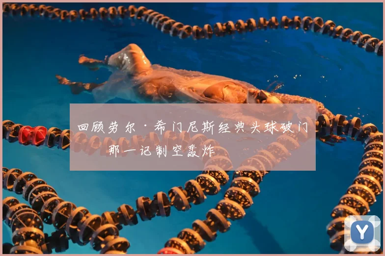 回顾劳尔·希门尼斯经典头球破门：那一记制空轰炸