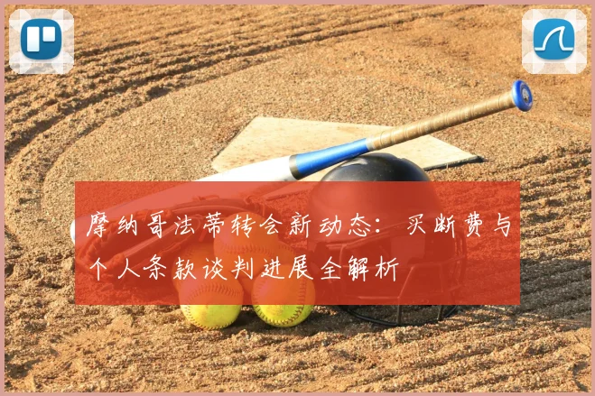 摩纳哥法蒂转会新动态：买断费与个人条款谈判进展全解析