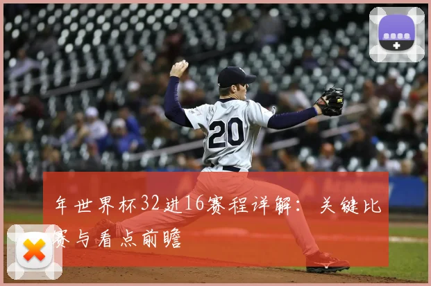 年世界杯32进16赛程详解：关键比赛与看点前瞻