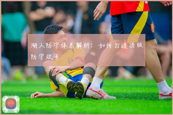 湖人防守体系解析:如何打造顶级防守效率