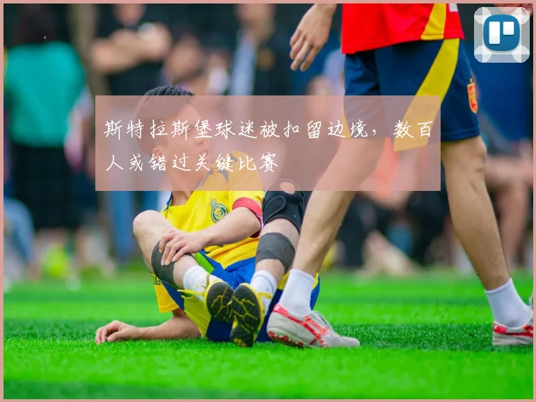 斯特拉斯堡球迷被扣留边境，数百人或错过关键比赛
