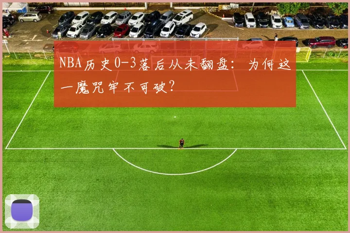 NBA历史0-3落后从未翻盘：为何这一魔咒牢不可破？