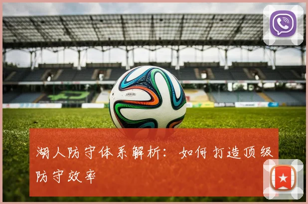 湖人防守体系解析:如何打造顶级防守效率