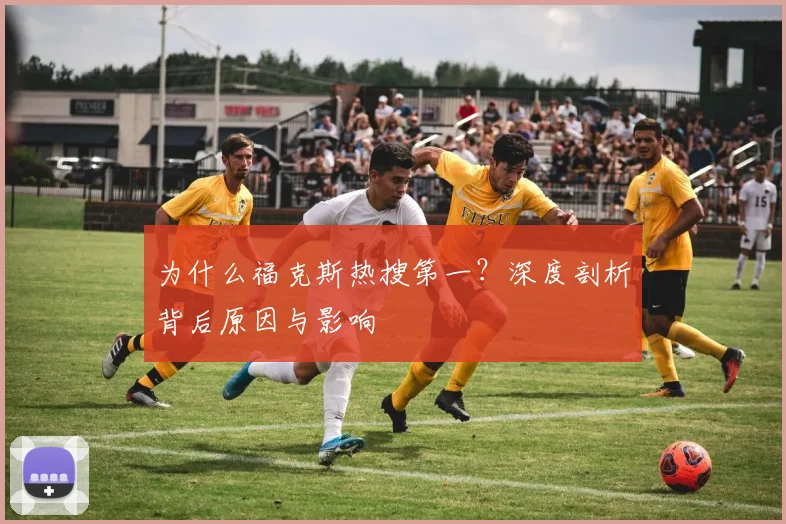 为什么福克斯热搜第一？深度剖析背后原因与影响